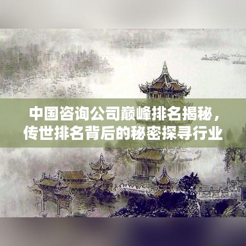 中國(guó)咨詢公司巔峰排名揭秘，傳世排名背后的秘密探尋行業(yè)之巔