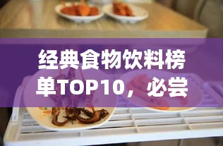 經(jīng)典食物飲料榜單TOP10，必嘗十大美食飲品