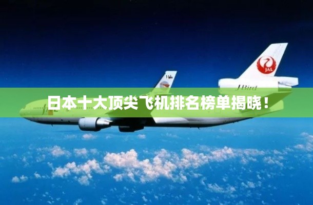 日本十大頂尖飛機排名榜單揭曉！