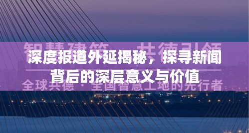 深度報道外延揭秘，探尋新聞背后的深層意義與價值