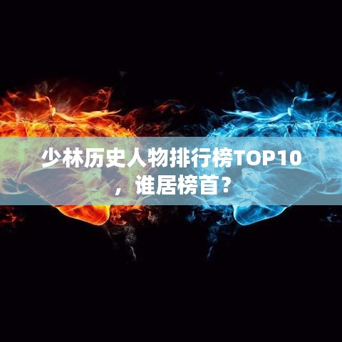 少林歷史人物排行榜TOP10，誰居榜首？