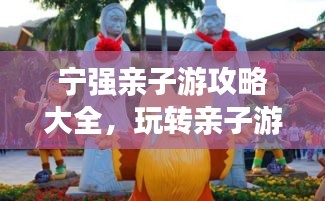 寧強親子游攻略大全，玩轉親子游，留下美好回憶！