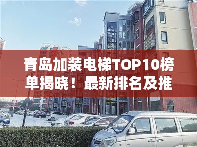 青島加裝電梯TOP10榜單揭曉！最新排名及推薦