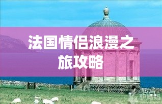 法國(guó)情侶浪漫之旅攻略