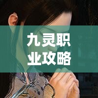 九靈職業(yè)攻略大全，最新指南助你輕松掌握！