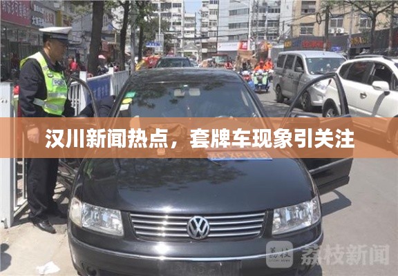 漢川新聞熱點，套牌車現(xiàn)象引關(guān)注