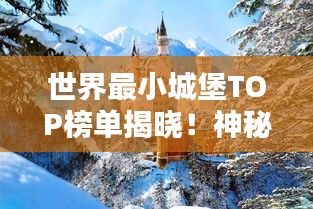 世界最小城堡TOP榜單揭曉！神秘建筑魅力一覽無余