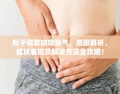 肚子頻繁咕嚕脹氣，原因解析、癥狀表現(xiàn)及解決方法全攻略！