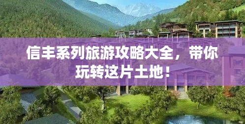 信豐系列旅游攻略大全，帶你玩轉(zhuǎn)這片土地！