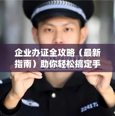 企業(yè)辦證全攻略（最新指南）助你輕松搞定手續(xù)！