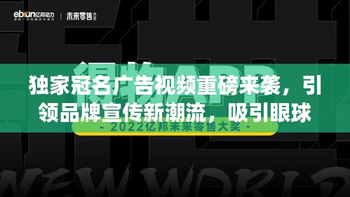 獨家冠名廣告視頻重磅來襲，引領(lǐng)品牌宣傳新潮流，吸引眼球的極致體驗！