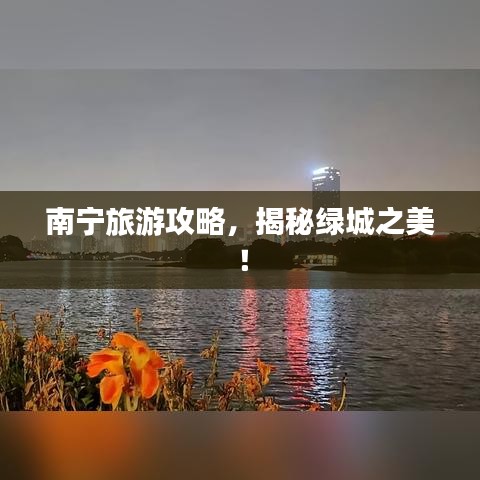 南寧旅游攻略，揭秘綠城之美！