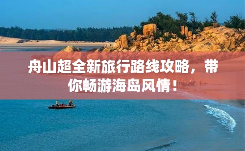 舟山超全新旅行路線攻略，帶你暢游海島風(fēng)情！