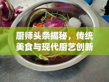 廚師頭條揭秘，傳統(tǒng)美食與現(xiàn)代廚藝創(chuàng)新的完美融合！