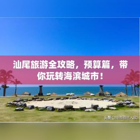 汕尾旅游全攻略，預(yù)算篇，帶你玩轉(zhuǎn)海濱城市！