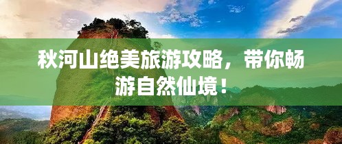 秋河山絕美旅游攻略，帶你暢游自然仙境！