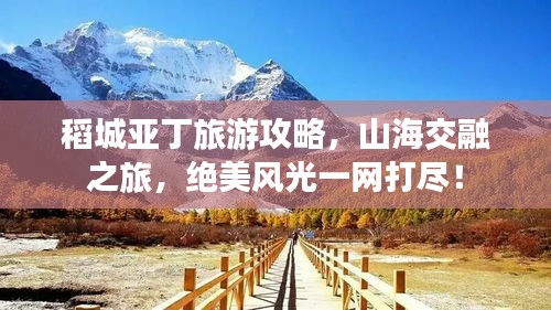 稻城亞丁旅游攻略，山海交融之旅，絕美風(fēng)光一網(wǎng)打盡！