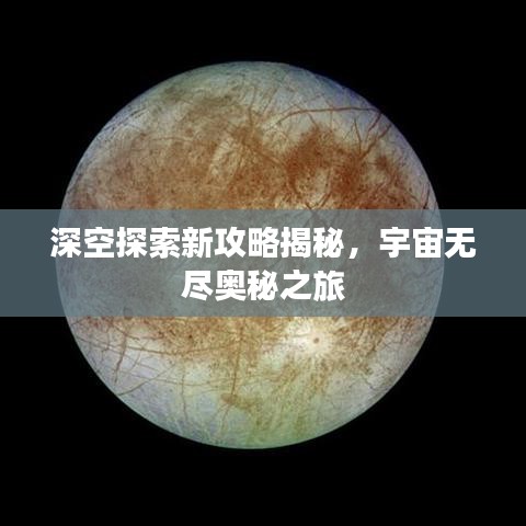 深空探索新攻略揭秘，宇宙無盡奧秘之旅