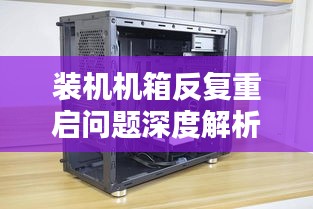 裝機機箱反復重啟問題深度解析