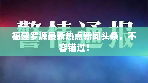 福建羅源最新熱點(diǎn)新聞?lì)^條，不容錯(cuò)過(guò)！