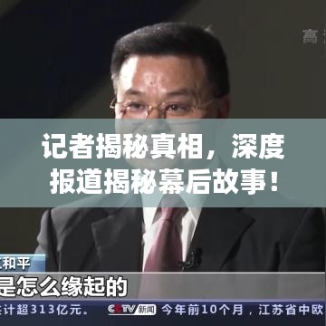 記者揭秘真相，深度報道揭秘幕后故事！