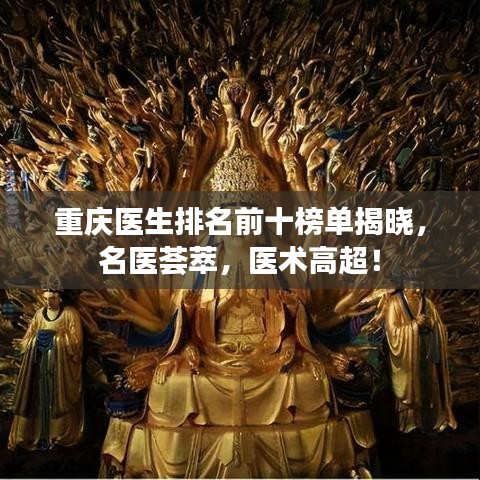 重慶醫(yī)生排名前十榜單揭曉，名醫(yī)薈萃，醫(yī)術高超！