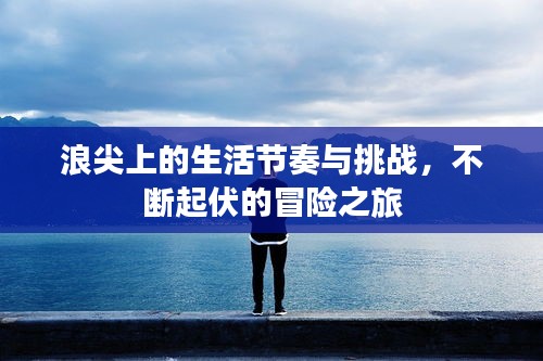 浪尖上的生活節(jié)奏與挑戰(zhàn)，不斷起伏的冒險(xiǎn)之旅